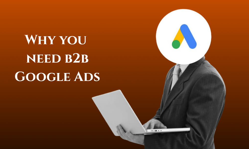 Businessman with a Google Ads logo head holding a laptop, next to text explaining why you need a B2B Google Ads agency.